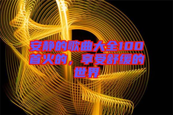 安靜的歌曲大全100首火的，享受舒緩的世界