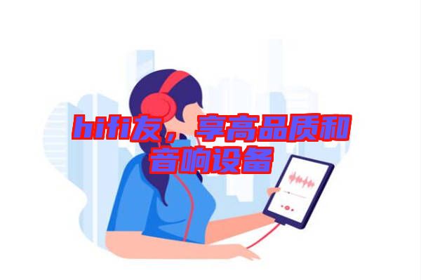 hifi友，享高品質(zhì)和音響設(shè)備