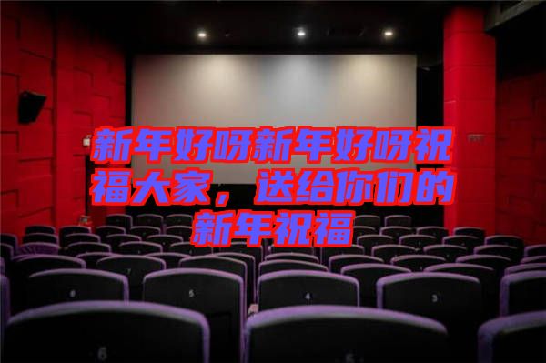 新年好呀新年好呀祝福大家，送給你們的新年祝福