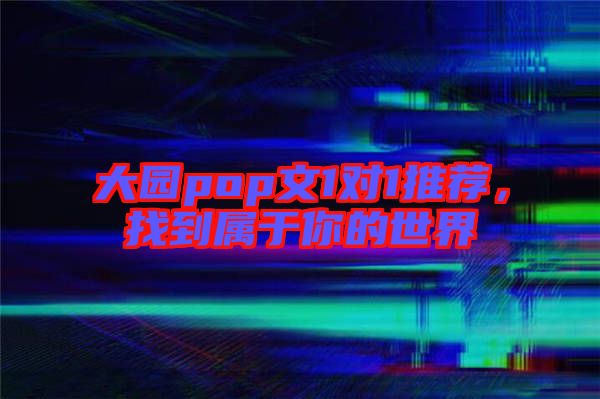 大園pop文1對1推薦，找到屬于你的世界