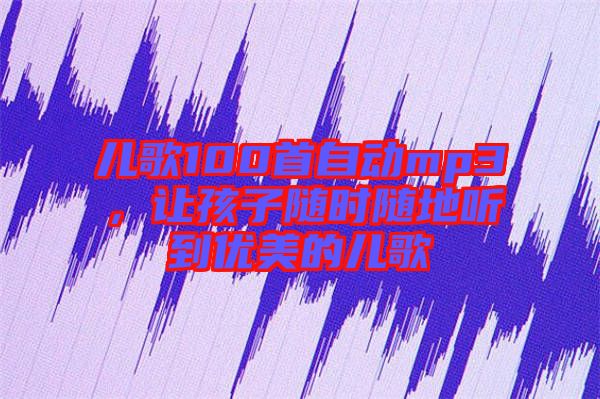 兒歌100首自動mp3，讓孩子隨時(shí)隨地聽到優(yōu)美的兒歌