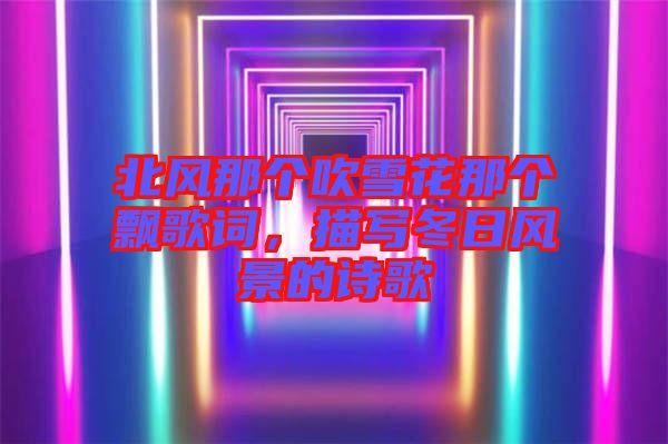北風(fēng)那個吹雪花那個飄歌詞，描寫冬日風(fēng)景的詩歌