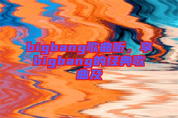 bigbang歌曲聽，享bigbang的經(jīng)典歌曲及