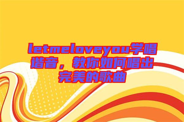 letmeloveyou學(xué)唱諧音，教你如何唱出完美的歌曲