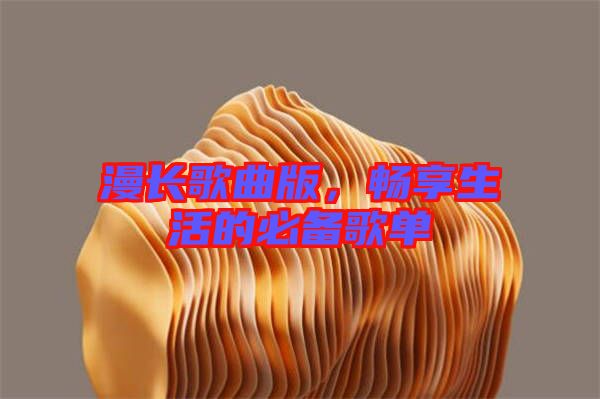 漫長(zhǎng)歌曲版，暢享生活的必備歌單