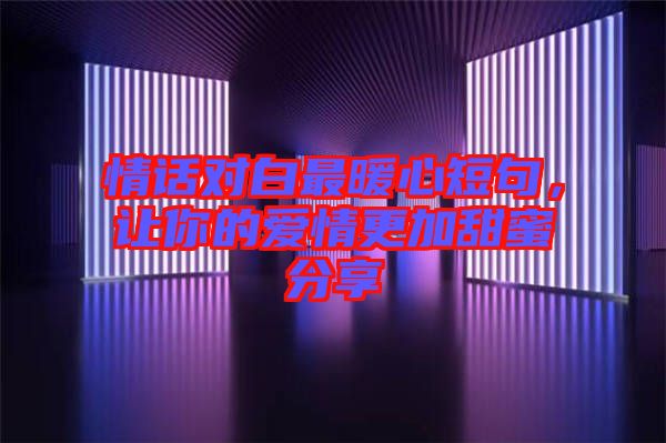 情話對(duì)白最暖心短句，讓你的愛情更加甜蜜分享