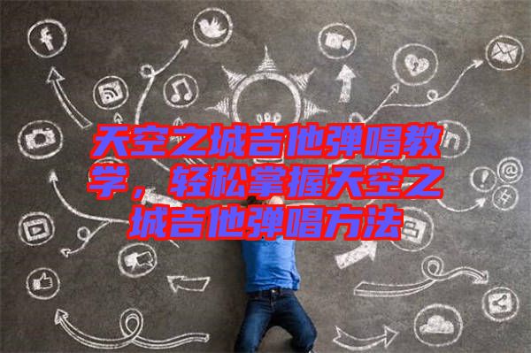 天空之城吉他彈唱教學(xué)，輕松掌握天空之城吉他彈唱方法