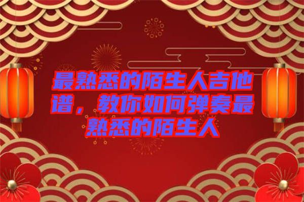 最熟悉的陌生人吉他譜，教你如何彈奏最熟悉的陌生人