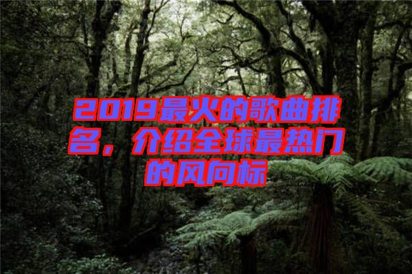 2019最火的歌曲排名，介紹全球最熱門的風(fēng)向標(biāo)