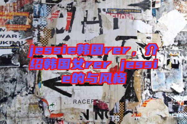 jessie韓國rer，介紹韓國女rer jessie的與風(fēng)格