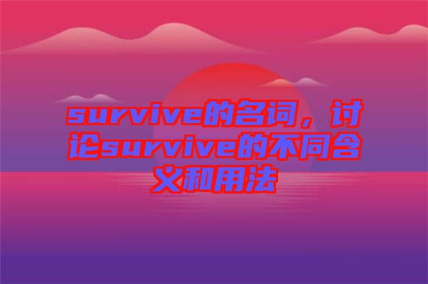 survive的名詞，討論survive的不同含義和用法