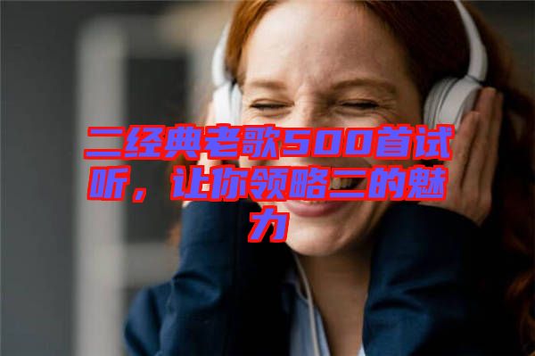 二經(jīng)典老歌500首試聽(tīng)，讓你領(lǐng)略二的魅力