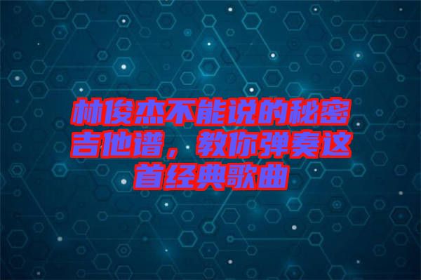 林俊杰不能說的秘密吉他譜，教你彈奏這首經(jīng)典歌曲