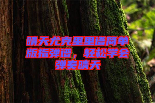 晴天尤克里里譜簡單版指彈譜，輕松學(xué)會(huì)彈奏晴天