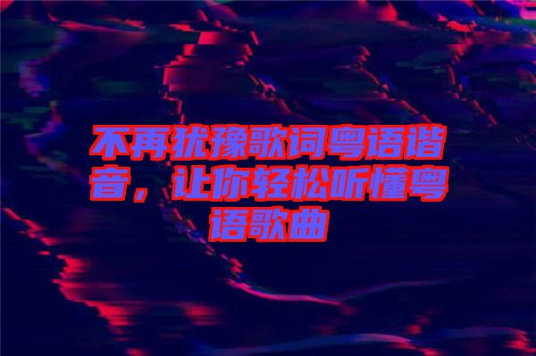 不再猶豫歌詞粵語(yǔ)諧音，讓你輕松聽懂粵語(yǔ)歌曲