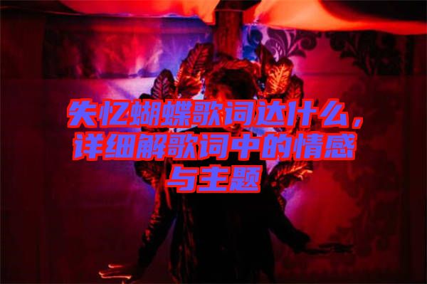 失憶蝴蝶歌詞達(dá)什么，詳細(xì)解歌詞中的情感與主題