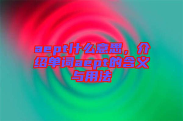 aept什么意思，介紹單詞aept的含義與用法