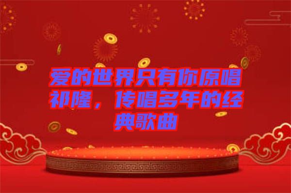 愛(ài)的世界只有你原唱祁隆，傳唱多年的經(jīng)典歌曲