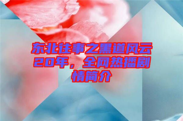 東北往事之黑道風(fēng)云20年，全網(wǎng)熱播劇情簡介