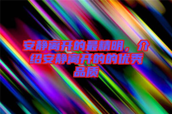 安靜離開的最精明，介紹安靜離開的的優(yōu)秀品質(zhì)