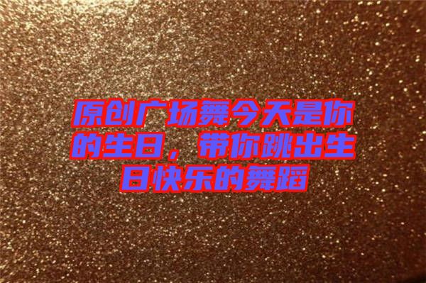 原創(chuàng)廣場(chǎng)舞今天是你的生日，帶你跳出生日快樂的舞蹈