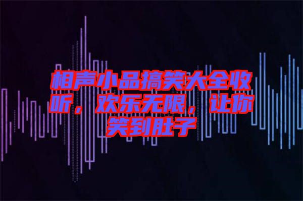 相聲小品搞笑大全收聽，歡樂無限，讓你笑到肚子
