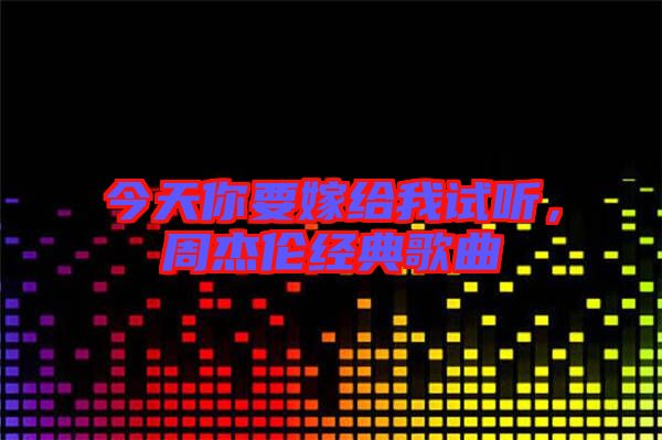 今天你要嫁給我試聽，周杰倫經(jīng)典歌曲