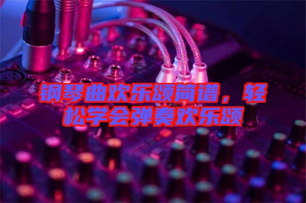 鋼琴曲歡樂頌簡(jiǎn)譜，輕松學(xué)會(huì)彈奏歡樂頌
