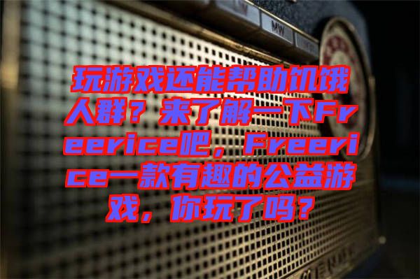 玩游戲還能幫助饑餓人群？來了解一下Freerice吧，F(xiàn)reerice一款有趣的公益游戲，你玩了嗎？