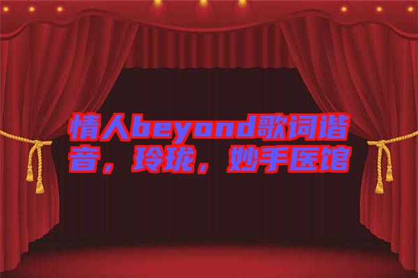 情人beyond歌詞諧音，玲瓏，妙手醫(yī)館