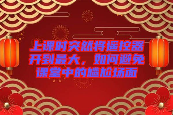 上課時突然將遙控器開到最大，如何避免課堂中的尷尬場面