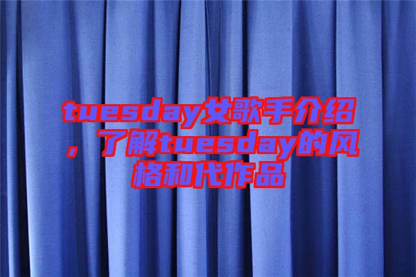 tuesday女歌手介紹，了解tuesday的風(fēng)格和代作品