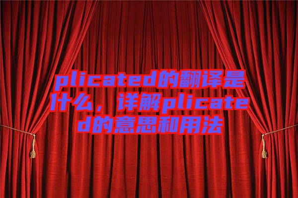 plicated的翻譯是什么，詳解plicated的意思和用法