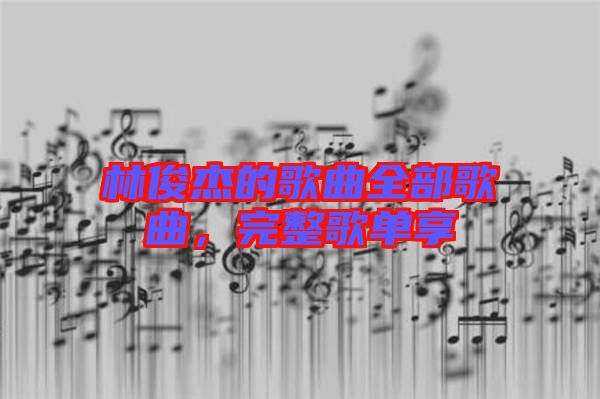 林俊杰的歌曲全部歌曲，完整歌單享