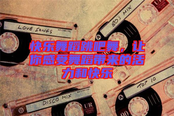 快樂舞蹈跳吧舞，讓你感受舞蹈帶來的活力和快樂