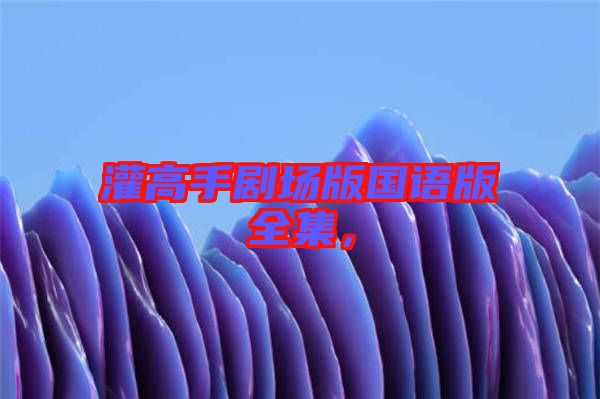 灌高手劇場版國語版全集，