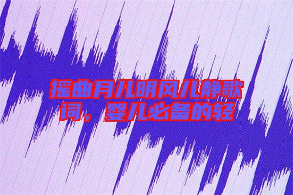 搖曲月兒明風(fēng)兒靜歌詞，嬰兒必備的輕