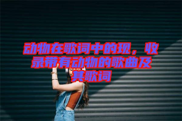 動(dòng)物在歌詞中的現(xiàn)，收錄帶有動(dòng)物的歌曲及其歌詞