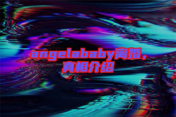 angelababy離婚，真相介紹