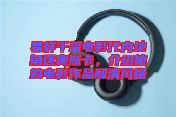 易烊千璽電影代內(nèi)地角逐奧斯卡，介紹他的電影作品和演風(fēng)格