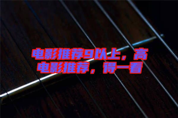 電影推薦9以上，高電影推薦，得一看