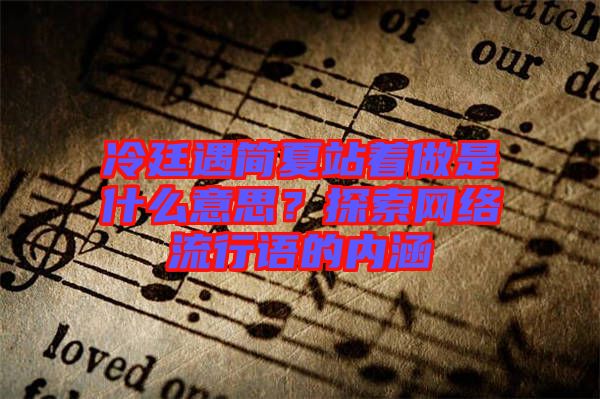 冷廷遇簡夏站著做是什么意思？探索網(wǎng)絡(luò)流行語的內(nèi)涵