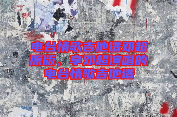 電臺情歌吉他譜鄧超原版，享鄧超演唱的電臺情歌吉他譜