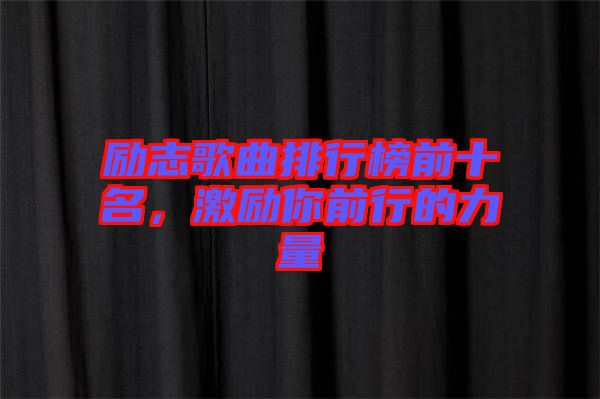 勵志歌曲排行榜前十名，激勵你前行的力量