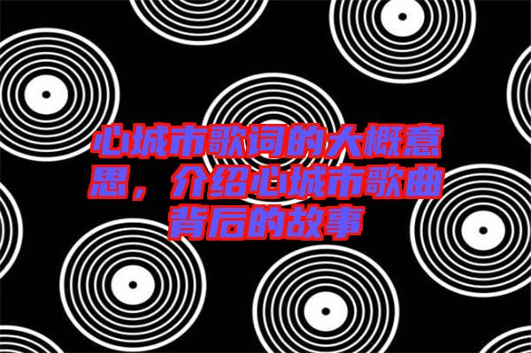 心城市歌詞的大概意思，介紹心城市歌曲背后的故事