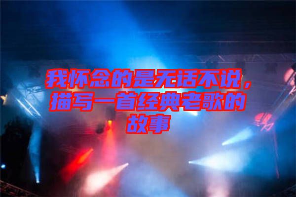 我懷念的是無話不說，描寫一首經(jīng)典老歌的故事