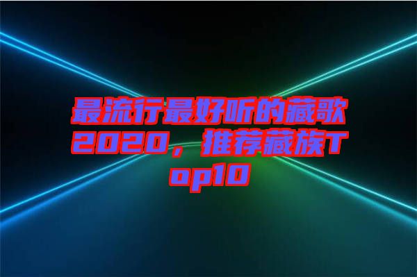 最流行最好聽的藏歌2020，推薦藏族Top10