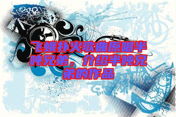 飛蛾撲火歌曲原唱半噸兄弟，介紹半噸兄弟的作品