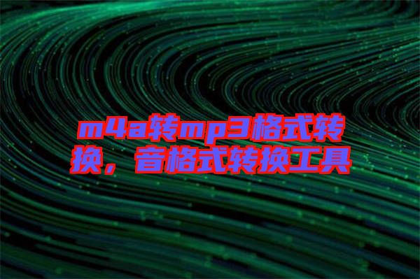 m4a轉(zhuǎn)mp3格式轉(zhuǎn)換，音格式轉(zhuǎn)換工具