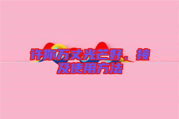 許你萬(wàn)丈光芒好，接及使用方法